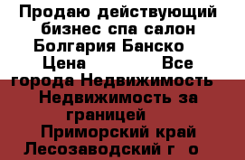 Продаю действующий бизнес спа салон Болгария Банско! › Цена ­ 35 000 - Все города Недвижимость » Недвижимость за границей   . Приморский край,Лесозаводский г. о. 